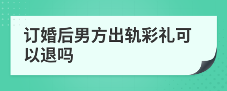 订婚后男方出轨彩礼可以退吗