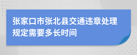 张家口市张北县交通违章处理规定需要多长时间