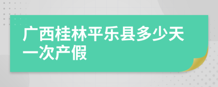 广西桂林平乐县多少天一次产假