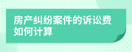 房产纠纷案件的诉讼费如何计算