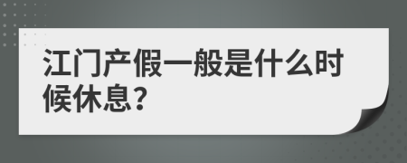 江门产假一般是什么时候休息？