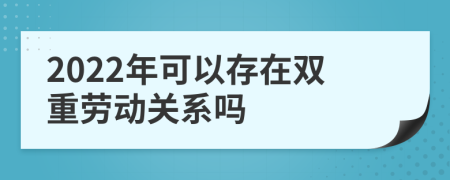 2022年可以存在双重劳动关系吗