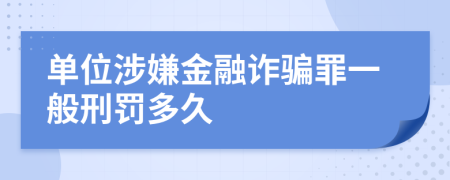 单位涉嫌金融诈骗罪一般刑罚多久