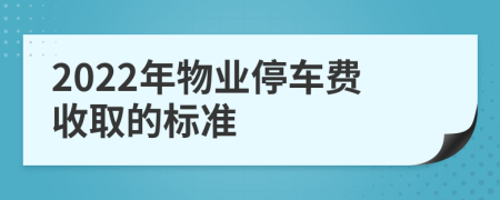 2022年物业停车费收取的标准