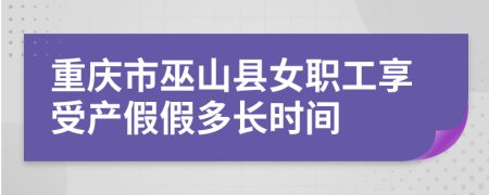 重庆市巫山县女职工享受产假假多长时间