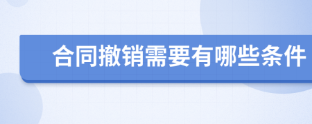 合同撤销需要有哪些条件