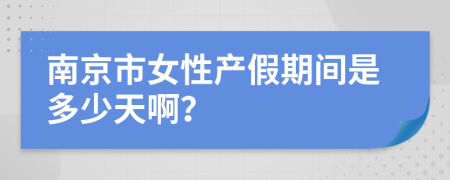 南京市女性产假期间是多少天啊？