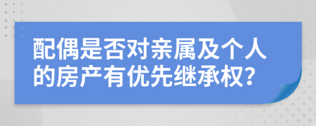 配偶是否对亲属及个人的房产有优先继承权？