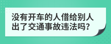 没有开车的人借给别人出了交通事故违法吗？