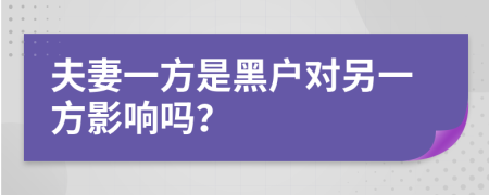 夫妻一方是黑户对另一方影响吗？