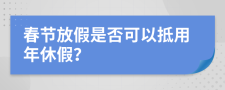 春节放假是否可以抵用年休假？