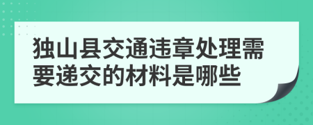 独山县交通违章处理需要递交的材料是哪些