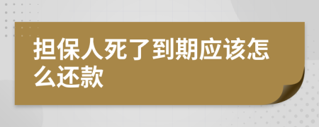 担保人死了到期应该怎么还款