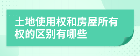土地使用权和房屋所有权的区别有哪些