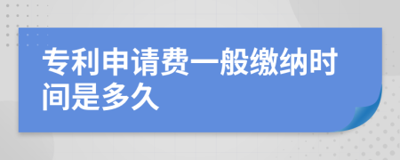 专利申请费一般缴纳时间是多久