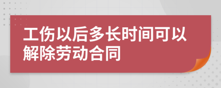 工伤以后多长时间可以解除劳动合同