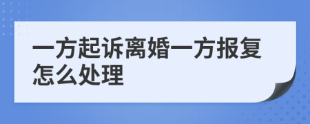 一方起诉离婚一方报复怎么处理