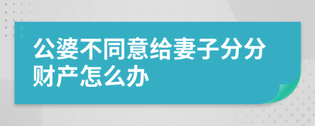 公婆不同意给妻子分分财产怎么办