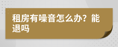 租房有噪音怎么办？能退吗