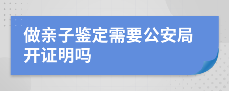 做亲子鉴定需要公安局开证明吗