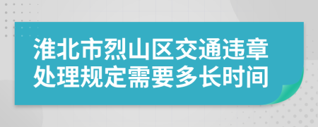 淮北市烈山区交通违章处理规定需要多长时间