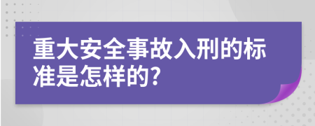 重大安全事故入刑的标准是怎样的?