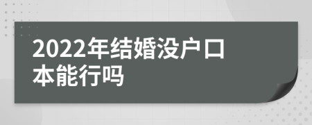 2022年结婚没户口本能行吗