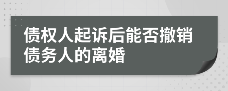 债权人起诉后能否撤销债务人的离婚