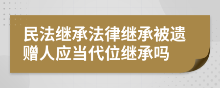 民法继承法律继承被遗赠人应当代位继承吗