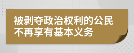 被剥夺政治权利的公民不再享有基本义务