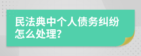 民法典中个人债务纠纷怎么处理？