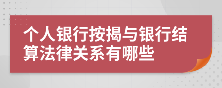 个人银行按揭与银行结算法律关系有哪些