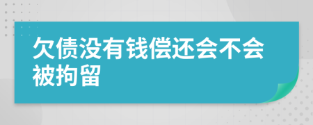 欠债没有钱偿还会不会被拘留