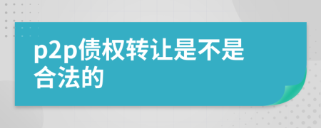 p2p债权转让是不是合法的