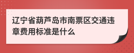 辽宁省葫芦岛市南票区交通违章费用标准是什么