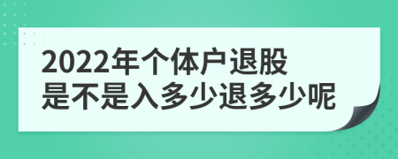 2022年个体户退股是不是入多少退多少呢