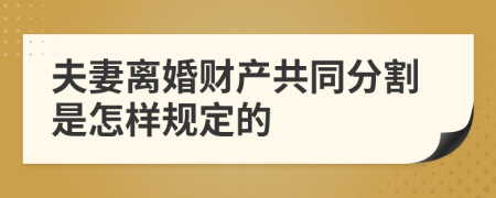 夫妻离婚财产共同分割是怎样规定的