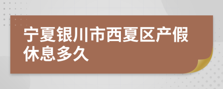 宁夏银川市西夏区产假休息多久