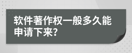 软件著作权一般多久能申请下来？