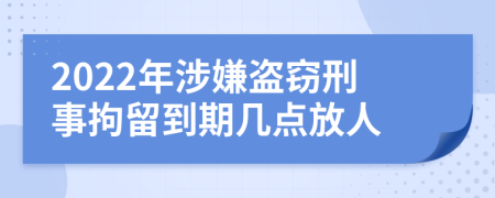 2022年涉嫌盗窃刑事拘留到期几点放人