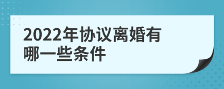 2022年协议离婚有哪一些条件