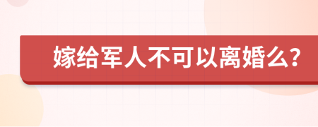 嫁给军人不可以离婚么？