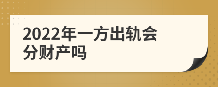 2022年一方出轨会分财产吗