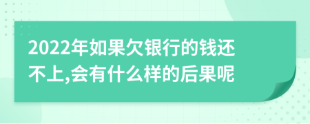 2022年如果欠银行的钱还不上,会有什么样的后果呢