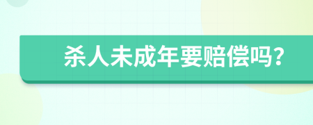 杀人未成年要赔偿吗？