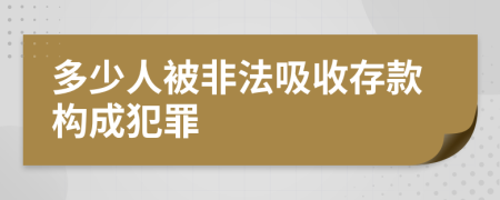 多少人被非法吸收存款构成犯罪