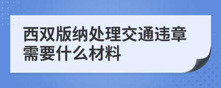 西双版纳处理交通违章需要什么材料