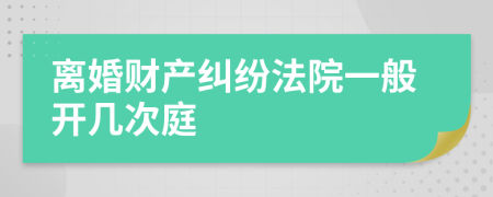 离婚财产纠纷法院一般开几次庭