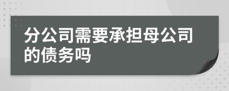 分公司需要承担母公司的债务吗