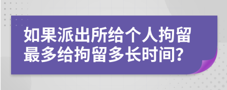 如果派出所给个人拘留最多给拘留多长时间？